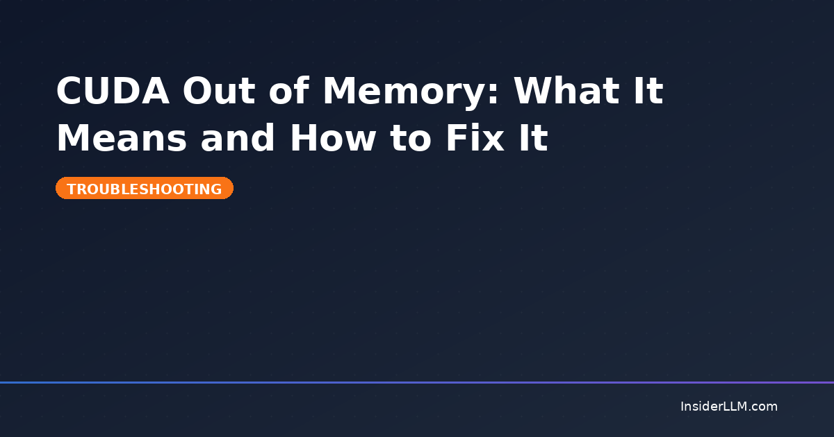 CUDA Out of Memory: What It Means and How to Fix It | InsiderLLM
