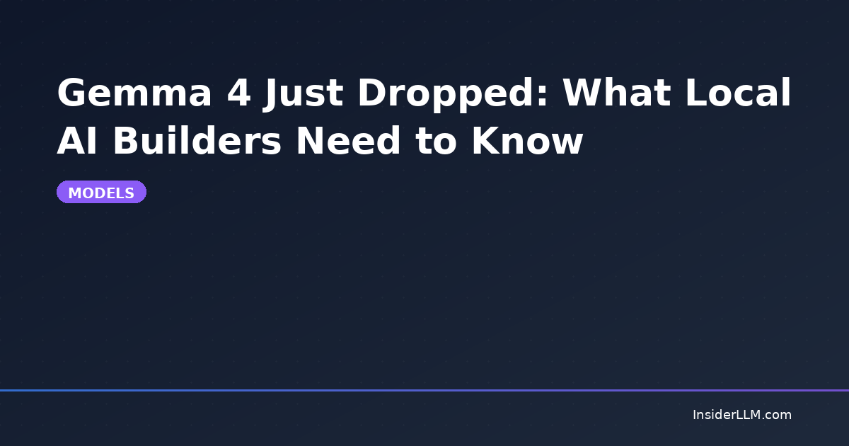 Gemma 4 Just Dropped: What Local AI Builders Need to Know | InsiderLLM
