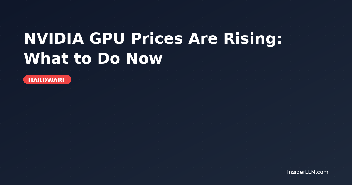 NVIDIA GPU Prices Are Rising: What to Do Now | InsiderLLM