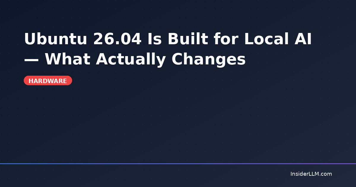 Ubuntu 26.04 Is Built for Local AI — What Actually Changes | InsiderLLM